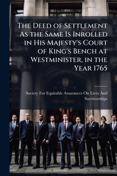 The Deed of Settlement As the Same Is Inrolled in His Majesty's Court of King's Bench at Westminister in the Year 1765
