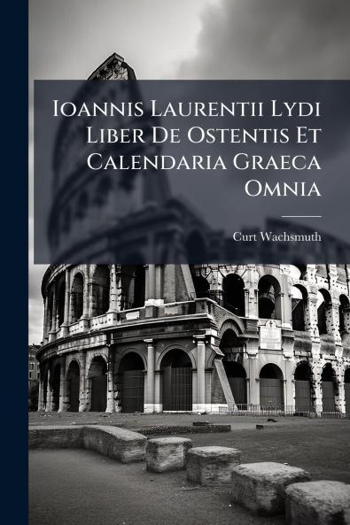 Ioannis Laurentii Lydi Liber De Ostentis Et Calendaria Graeca Omnia