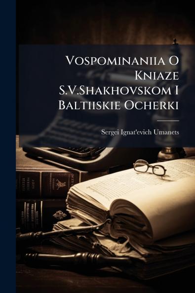 Vospominaniia O Kniaze S.V.Shakhovskom I Baltiiskie Ocherki