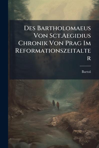 Des Bartholomaeus Von Sct.Aegidius Chronik Von Prag Im Reformationszeitalter