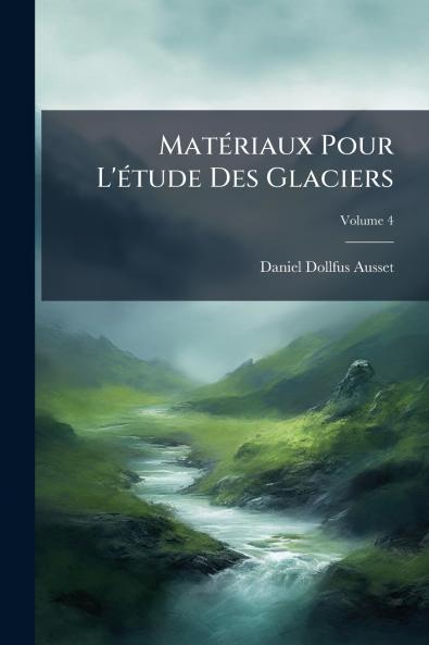 Matériaux Pour L'étude Des Glaciers; Volume 4