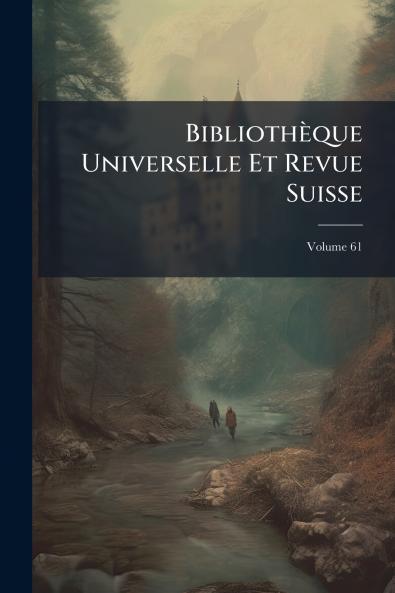 Bibliothèque Universelle Et Revue Suisse; Volume 61