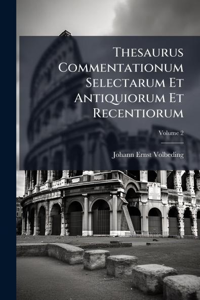 Thesaurus Commentationum Selectarum Et Antiquiorum Et Recentiorum