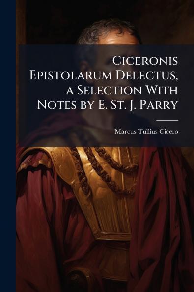 Ciceronis Epistolarum Delectus a Selection With Notes by E. St. J. Parry