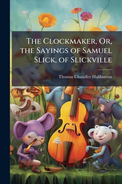 The Clockmaker Or the Sayings of Samuel Slick of Slickville