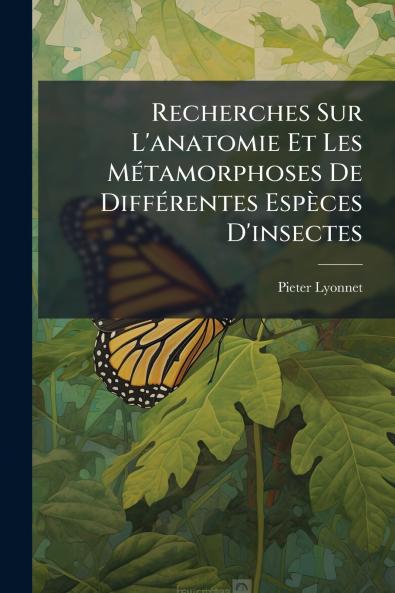 Recherches Sur L'anatomie Et Les Métamorphoses De Différentes Espèces D'insectes
