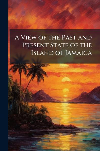 A View of the Past and Present State of the Island of Jamaica