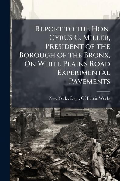 Report to the Hon. Cyrus C. Miller President of the Borough of the Bronx On White Plains Road Experimental Pavements