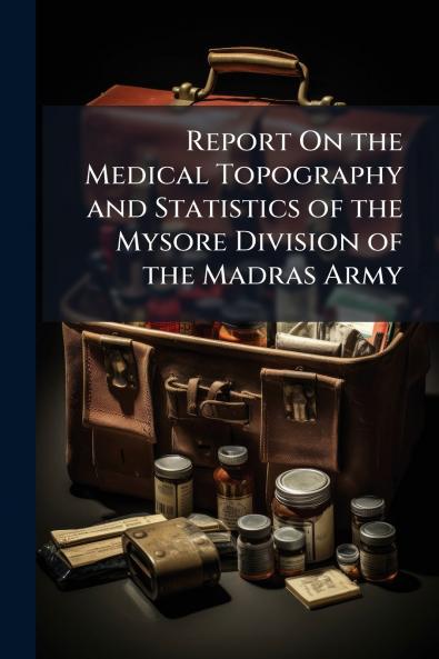 Report On the Medical Topography and Statistics of the Mysore Division of the Madras Army