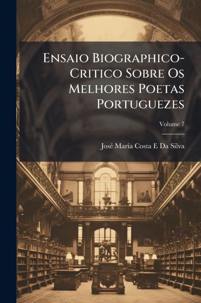 Ensaio Biographico-Critico Sobre Os Melhores Poetas Portuguezes; Volume 7