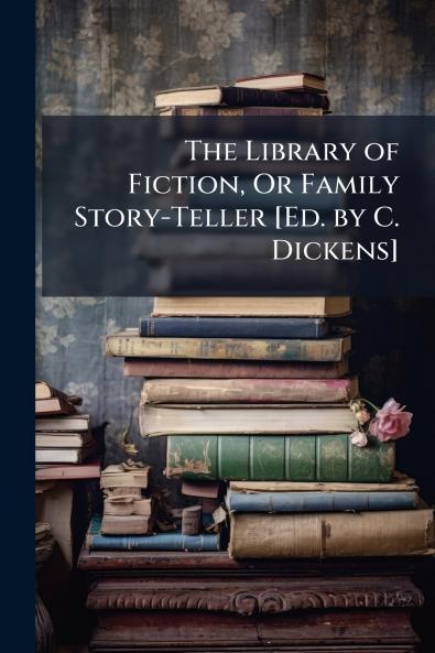 The Library of Fiction Or Family Story-Teller [Ed. by C. Dickens]