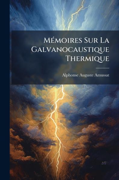 Mémoires Sur La Galvanocaustique Thermique