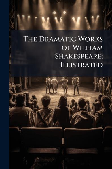 The Dramatic Works of William Shakespeare; Illistrated