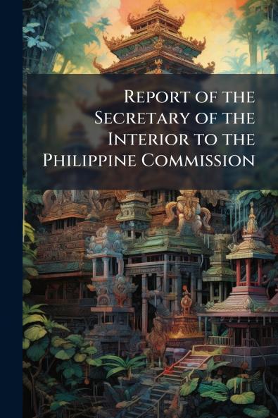 Report of the Secretary of the Interior to the Philippine Commission