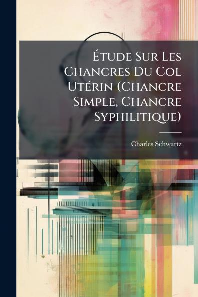 Étude Sur Les Chancres Du Col Utérin (Chancre Simple Chancre Syphilitique)