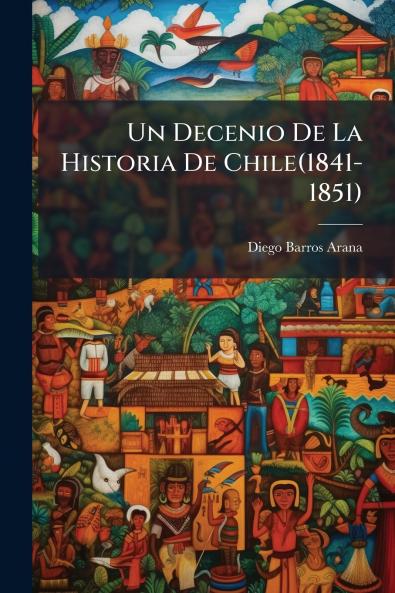 Un Decenio De La Historia De Chile(1841-1851)