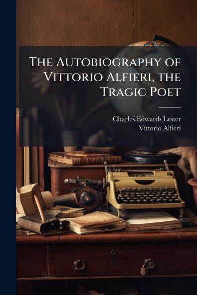 The Autobiography of Vittorio Alfieri the Tragic Poet