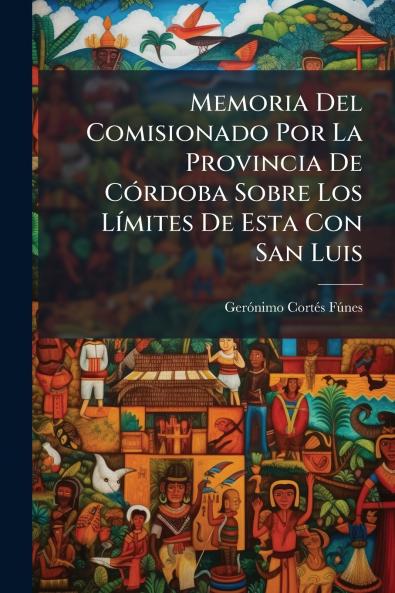 Memoria Del Comisionado Por La Provincia De Córdoba Sobre Los Límites De Esta Con San Luis