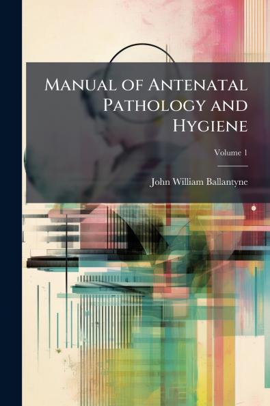 Manual of Antenatal Pathology and Hygiene; Volume 1