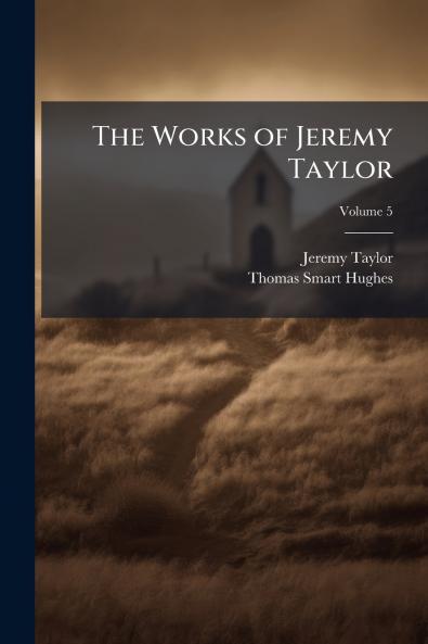 The Works of Jeremy Taylor; Volume 5