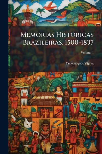 Memorias Históricas Brazileiras 1500-1837; Volume 1