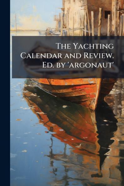 The Yachting Calendar and Review. Ed. by 'argonaut'