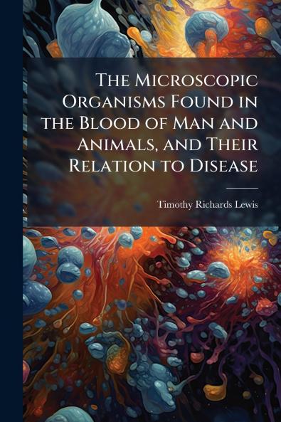 The Microscopic Organisms Found in the Blood of Man and Animals and Their Relation to Disease