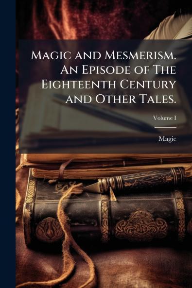 Magic and Mesmerism. An Episode of The Eighteenth Century and Other Tales.; Volume I