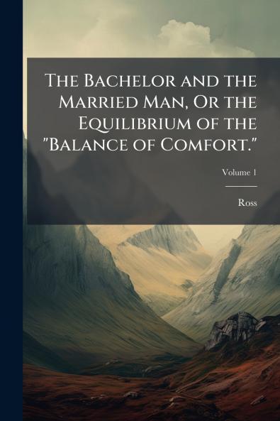 The Bachelor and the Married Man Or the Equilibrium of the Balance of Comfort.; Volume 1