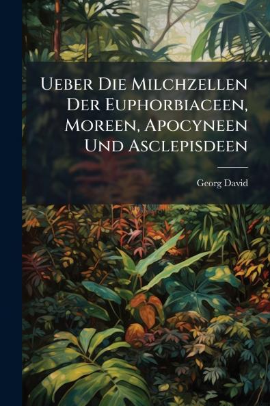 Ueber Die Milchzellen Der Euphorbiaceen Moreen Apocyneen Und Asclepisdeen