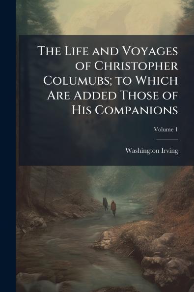 The Life and Voyages of Christopher Columubs; to Which Are Added Those of His Companions; Volume 1