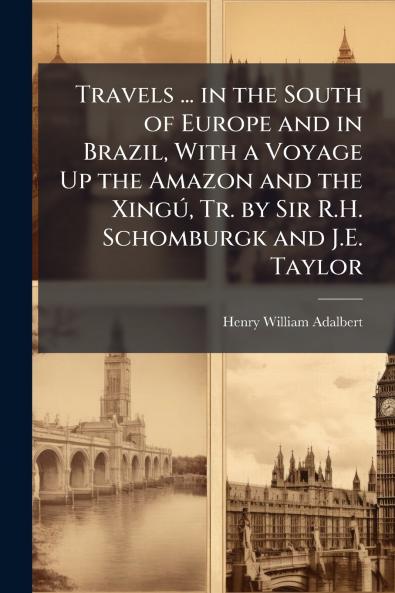 Travels ... in the South of Europe and in Brazil With a Voyage Up the Amazon and the Xingú Tr. by Sir R.H. Schomburgk and J.E. Taylor