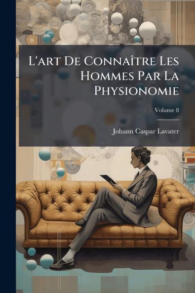L'art De Connaître Les Hommes Par La Physionomie; Volume 8