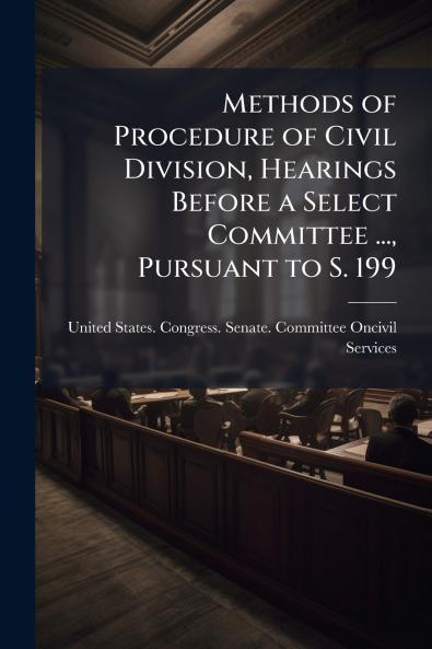 Methods of Procedure of Civil Division Hearings Before a Select Committee ... Pursuant to S. 199