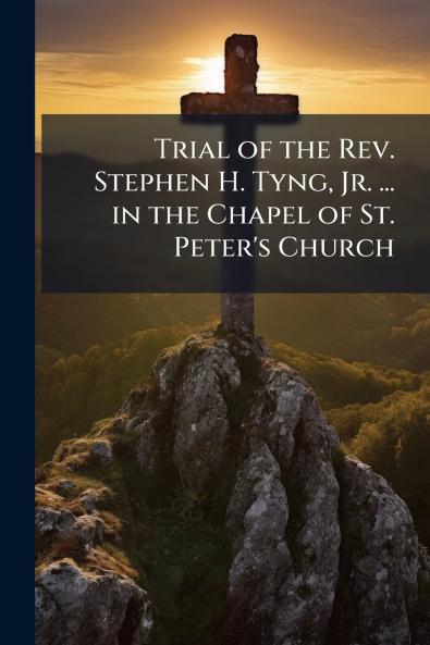 Trial of the Rev. Stephen H. Tyng Jr. ... in the Chapel of St. Peter's Church