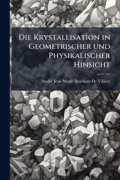 Die Krystallisation in Geometrischer und Physikalischer Hinsicht
