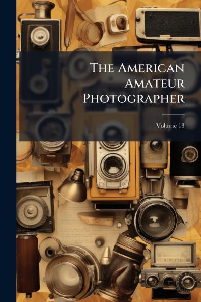 The American Amateur Photographer; Volume 13