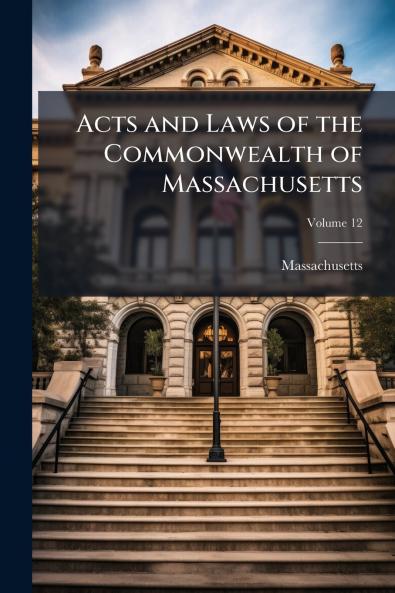 Acts and Laws of the Commonwealth of Massachusetts; Volume 12