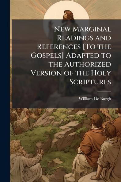 New Marginal Readings and References [To the Gospels] Adapted to the Authorized Version of the Holy Scriptures