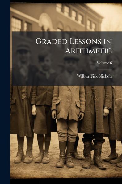 Graded Lessons in Arithmetic; Volume 6