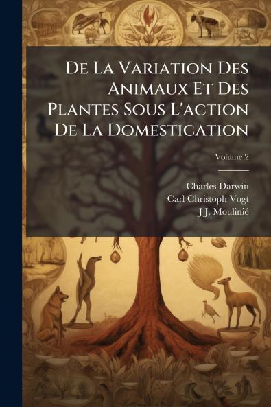 De La Variation Des Animaux Et Des Plantes Sous L'action De La Domestication; Volume 2