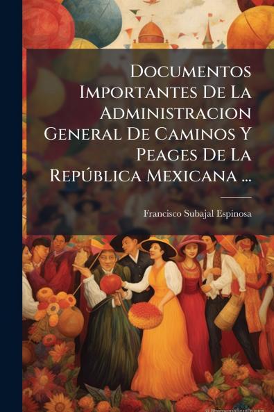 Documentos Importantes De La Administracion General De Caminos Y Peages De La República Mexicana ...