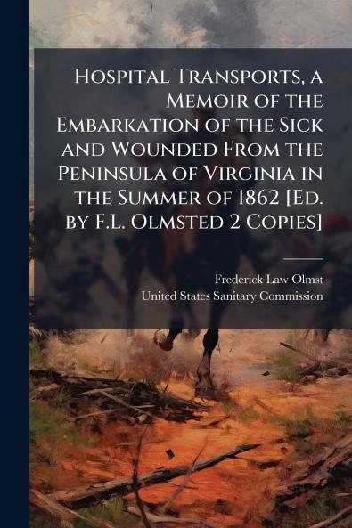 Hospital Transports a Memoir of the Embarkation of the Sick and Wounded From the Peninsula of Virginia in the Summer of 1862 [Ed. by F.L. Olmsted 2 Copies]