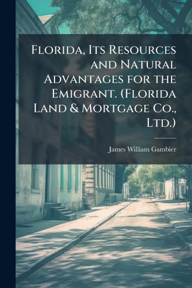 Florida Its Resources and Natural Advantages for the Emigrant. (Florida Land & Mortgage Co. Ltd.)