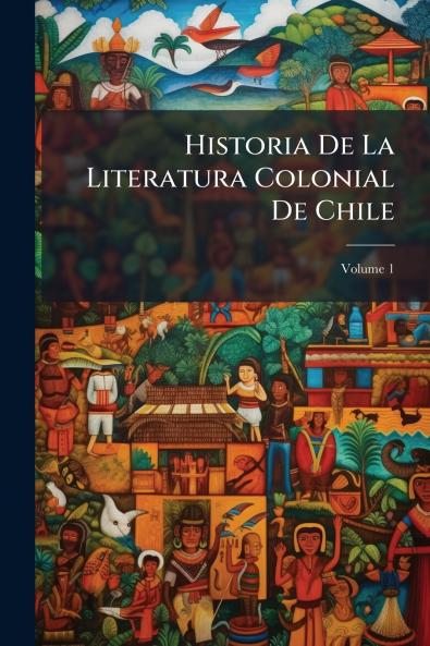 Historia De La Literatura Colonial De Chile; Volume 1