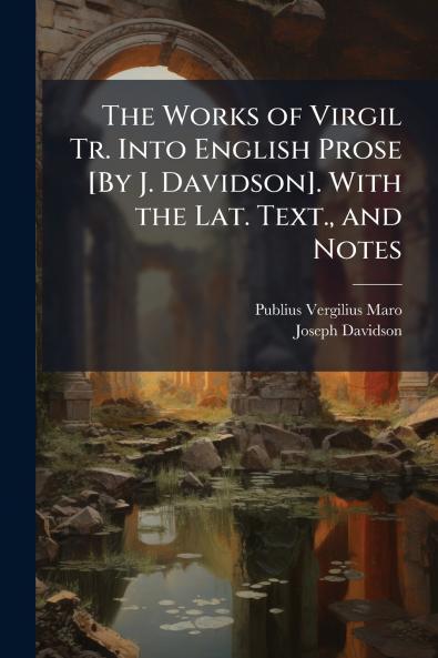 The Works of Virgil Tr. Into English Prose [By J. Davidson]. With the Lat. Text. and Notes