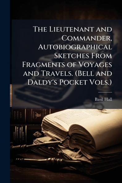 The Lieutenant and Commander Autobiographical Sketches From Fragments of Voyages and Travels. (Bell and Daldy's Pocket Vols.)