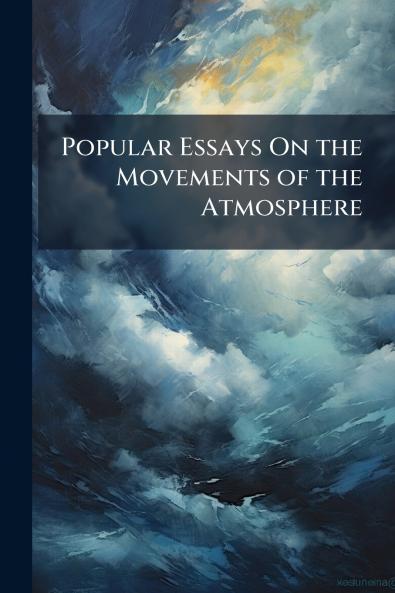 Popular Essays On the Movements of the Atmosphere
