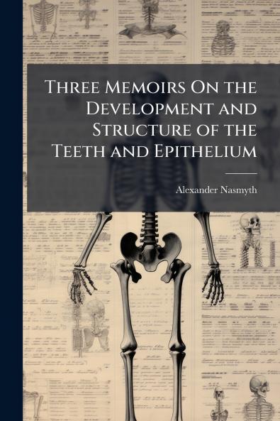 Three Memoirs On the Development and Structure of the Teeth and Epithelium