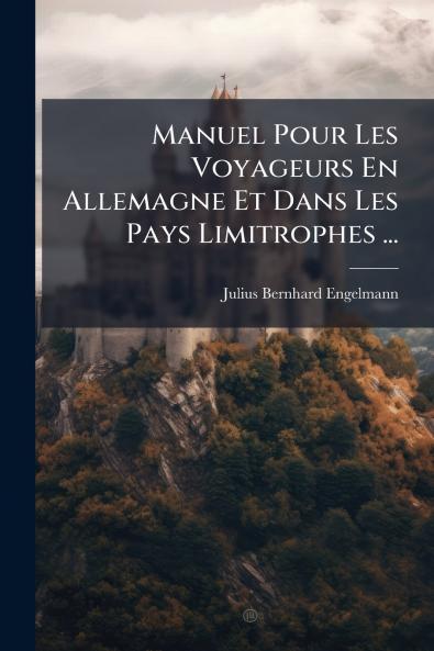 Manuel Pour Les Voyageurs En Allemagne Et Dans Les Pays Limitrophes ...